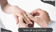 10 شروط للزواج من غير سعودية 1444 علي حسب كل إمارة