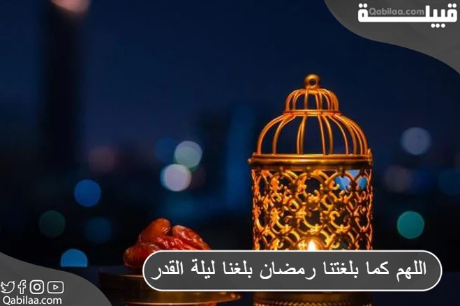 اللهم كما بلغتنا رمضان بلغنا ليلة القدر