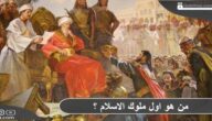 من هو أول ملوك الإسلام ؟