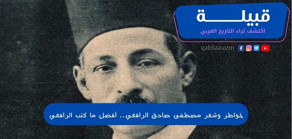 خواطر وشعر مصطفى صادق الرافعي .. أفضل ما كتب الرافعي