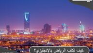 كيف تكتب الرياض بالإنجليزي Riyadh أم Elryad ؟