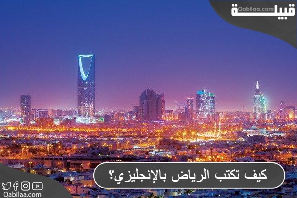 كيف تكتب الرياض بالإنجليزي Riyadh أم Elryad ؟