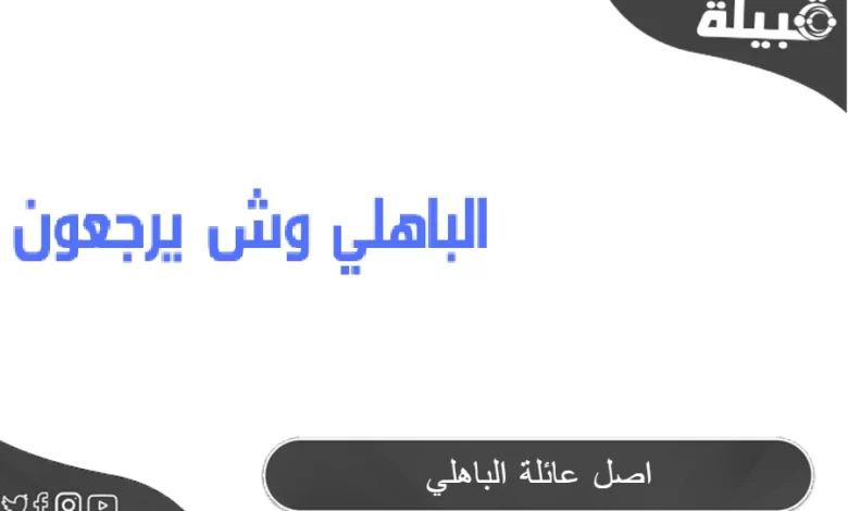 أصل عائلة الباهلي من أي قبيلة الباهلي وش يرجعون