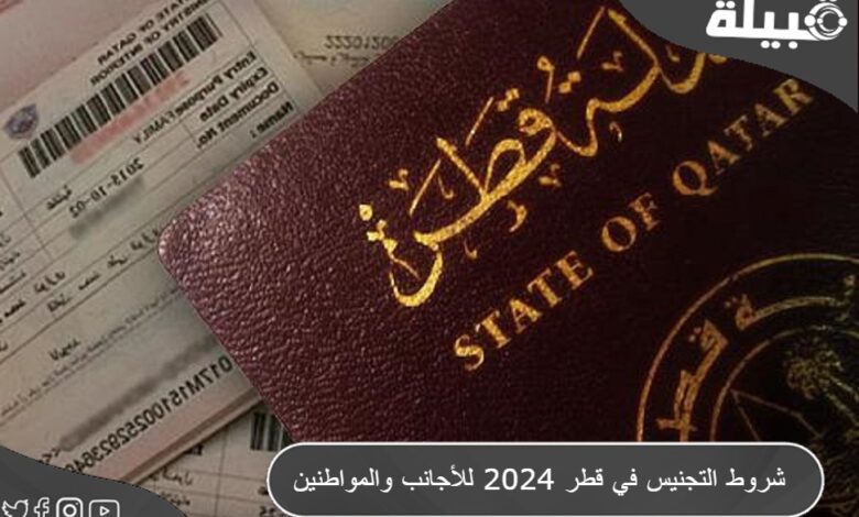 شروط التجنيس في قطر 2024 للأجانب والمواطنين ومزايا الحصول على الجنسية