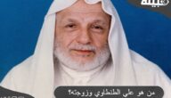 من هو الشيخ علي الطنطاوي رحمه الله وزوجته ؟