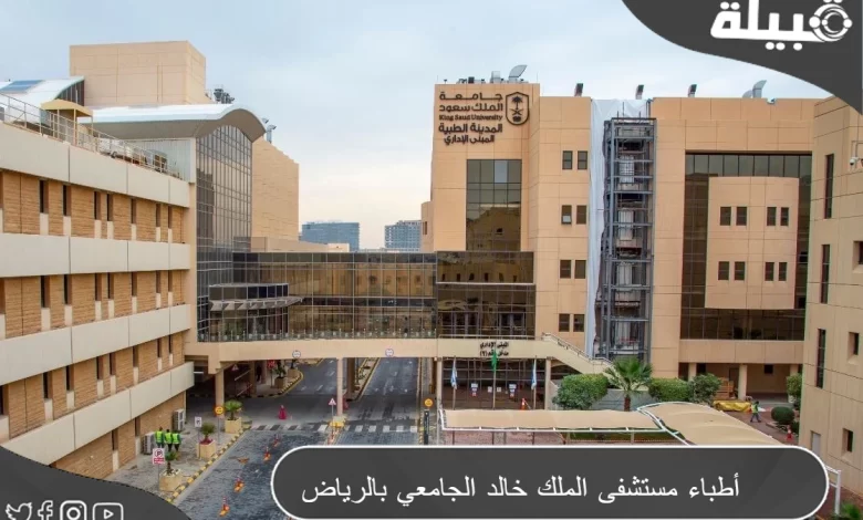 أسماء أطباء مستشفى الملك خالد الجامعي بالرياض