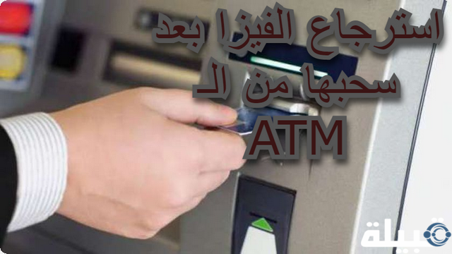 استرجاع الفيزا بعد سحبها من الـ ATM