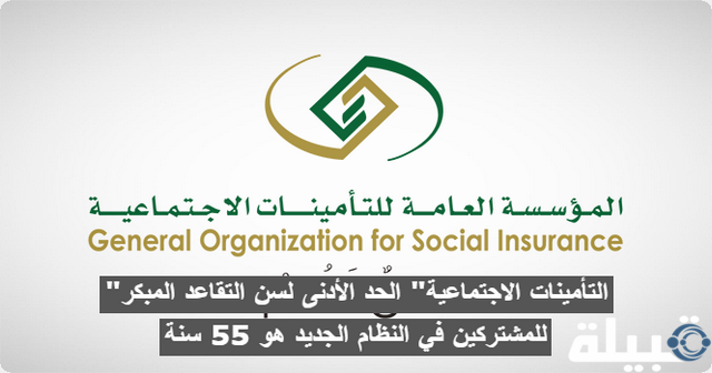 "التأمينات الاجتماعية" الحد الأدنى لسن التقاعد المبكر للمشتركين في النظام الجديد هو 55 سنة الحد الأدنى لسن التقاعد المبكر