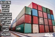 0.15 % من قيمة البضائع الواردة.. بدء تطبيق المقابل المالي على شحنات المتاجر الإلكترونية المقابل المالي على شحنات المتاجر الإلكترونية