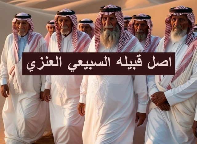أصل قبيلة السبيعي العنزي ودورها في التاريخ السعودي قبيله السبيعي العنزي