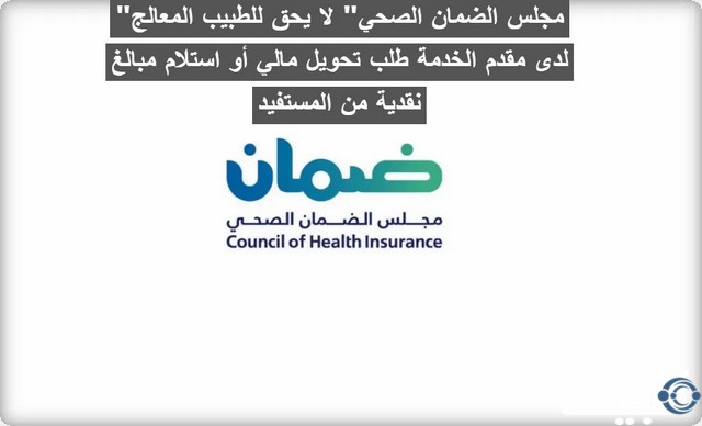 "مجلس الضمان الصحي" لا يحق للطبيب المعالج لدى مقدم الخدمة طلب تحويل مالي أو استلام مبالغ نقدية من المستفيد مجلس الضمان الصحي