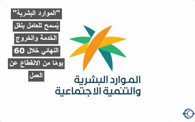 "الموارد البشرية" يُسمح للعامل بنقل الخدمة والخروج النهائي خلال 60 يومًا من الانقطاع عن العمل يُسمح للعامل بنقل الخدمة والخروج النهائي